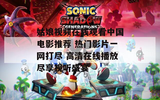 姑娘视频在线观看中国电影推荐 热门影片一网打尽 高清在线播放尽享视听盛宴