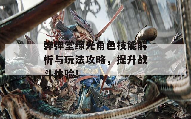 弹弹堂绿光角色技能解析与玩法攻略，提升战斗体验！