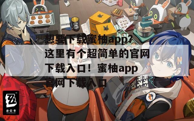 想要下载蜜柚app？这里有个超简单的官网下载入口！蜜柚app官网下载入口