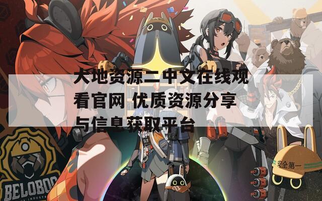 大地资源二中文在线观看官网 优质资源分享与信息获取平台
