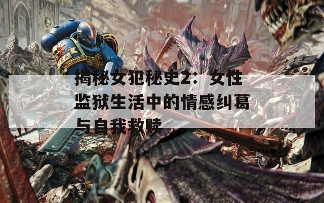 揭秘女犯秘史2：女性监狱生活中的情感纠葛与自我救赎