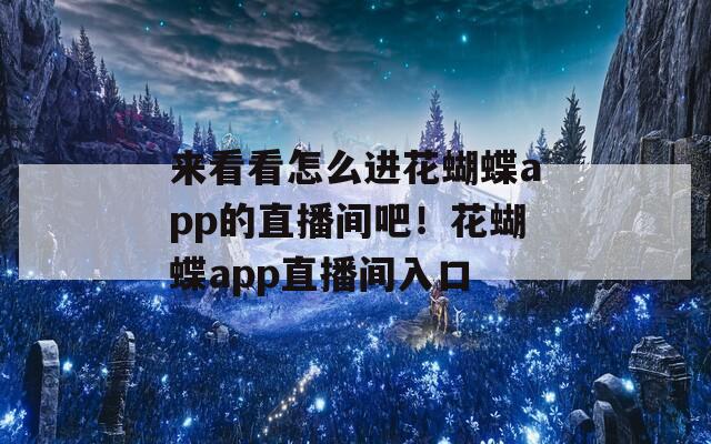 来看看怎么进花蝴蝶app的直播间吧！花蝴蝶app直播间入口