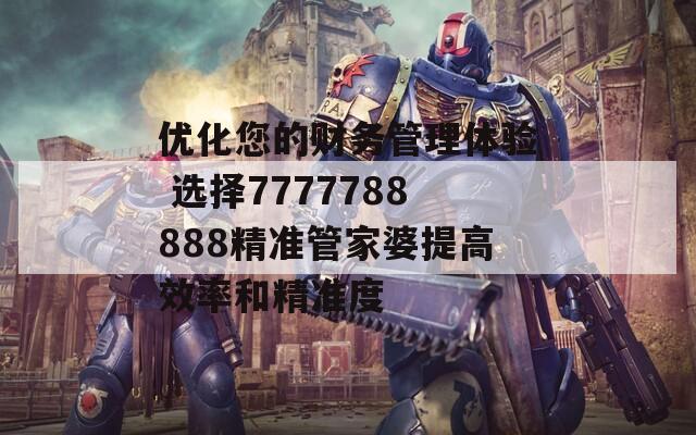 优化您的财务管理体验 选择7777788888精准管家婆提高效率和精准度