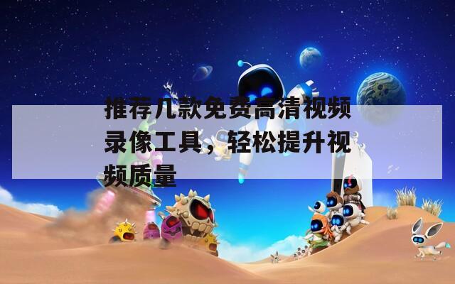 推荐几款免费高清视频录像工具，轻松提升视频质量