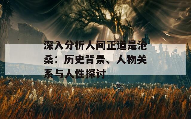 深入分析人间正道是沧桑：历史背景、人物关系与人性探讨