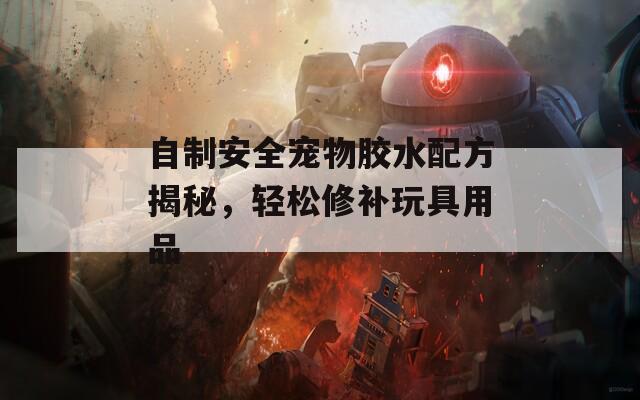 自制安全宠物胶水配方揭秘，轻松修补玩具用品