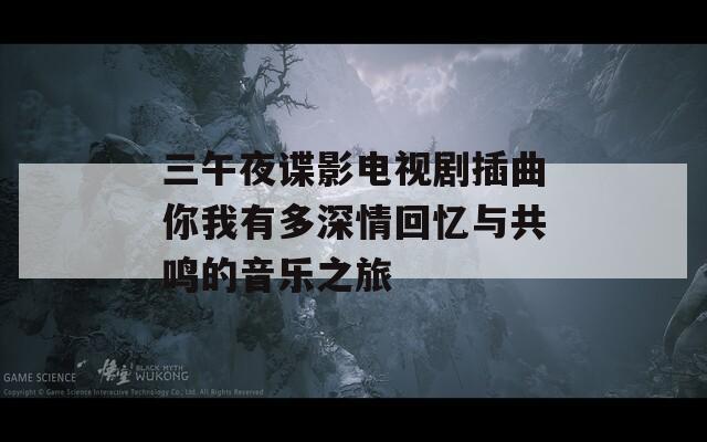 三午夜谍影电视剧插曲你我有多深情回忆与共鸣的音乐之旅