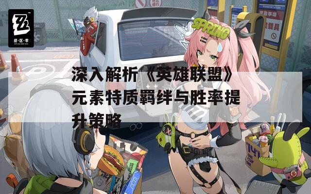 深入解析《英雄联盟》元素特质羁绊与胜率提升策略