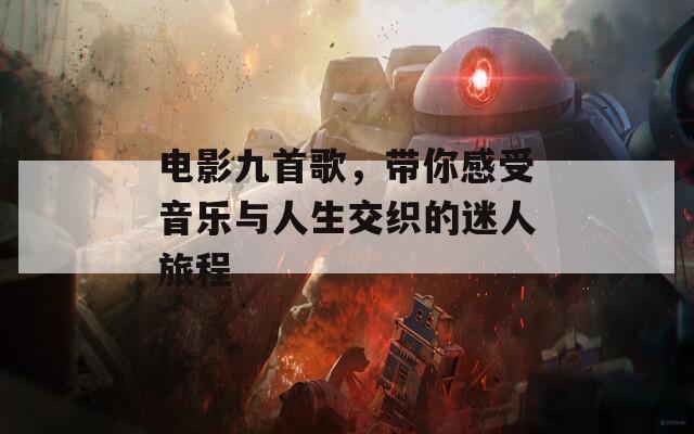 电影九首歌，带你感受音乐与人生交织的迷人旅程