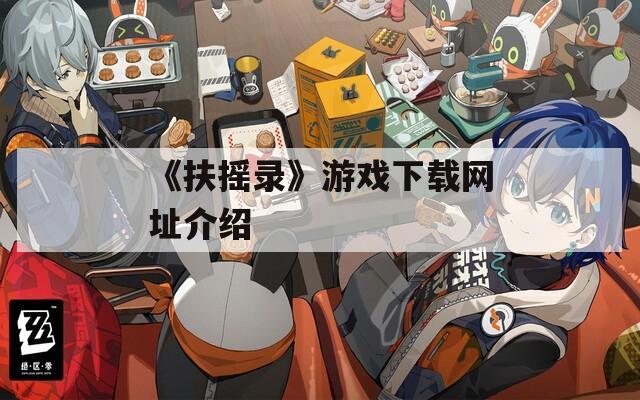 《扶摇录》游戏下载网址介绍