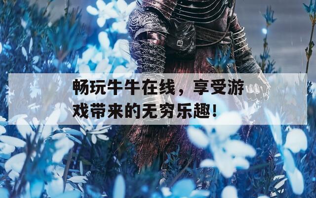 畅玩牛牛在线，享受游戏带来的无穷乐趣！