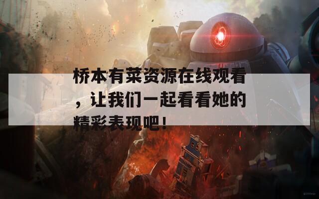 桥本有菜资源在线观看，让我们一起看看她的精彩表现吧！