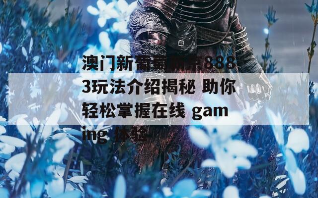 澳门新葡萄新京8883玩法介绍揭秘 助你轻松掌握在线 gaming 体验