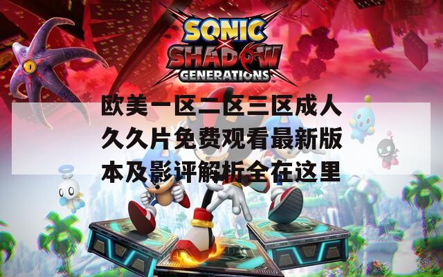 欧美一区二区三区成人久久片免费观看最新版本及影评解析全在这里