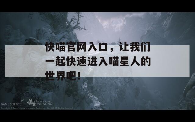 快喵官网入口，让我们一起快速进入喵星人的世界吧！