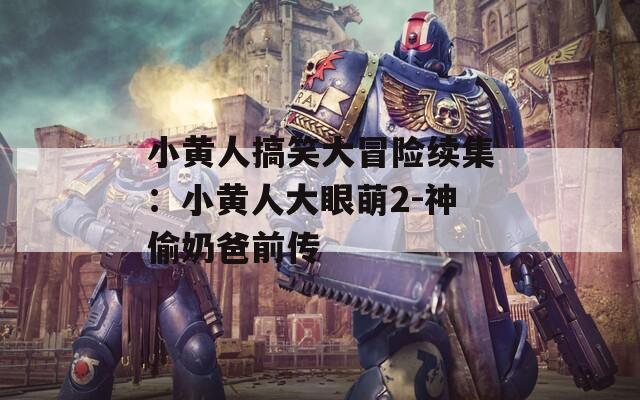小黄人搞笑大冒险续集：小黄人大眼萌2-神偷奶爸前传