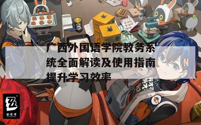 广西外国语学院教务系统全面解读及使用指南提升学习效率