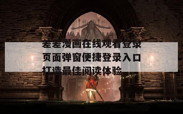 差差漫画在线观看登录页面弹窗便捷登录入口打造最佳阅读体验