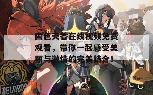 国色天香在线视频免费观看，带你一起感受美丽与激情的完美结合！