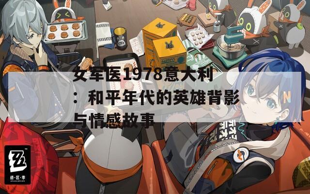 女军医1978意大利：和平年代的英雄背影与情感故事