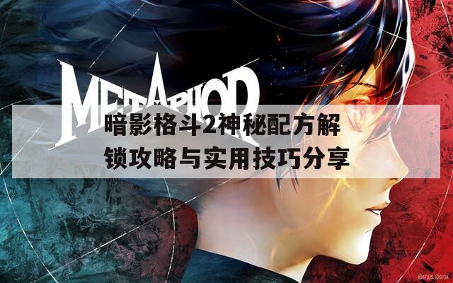 暗影格斗2神秘配方解锁攻略与实用技巧分享