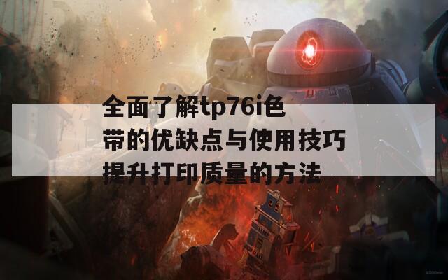 全面了解tp76i色带的优缺点与使用技巧提升打印质量的方法