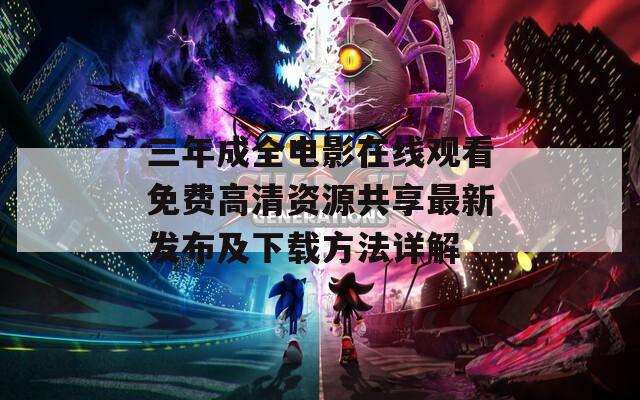 三年成全电影在线观看免费高清资源共享最新发布及下载方法详解