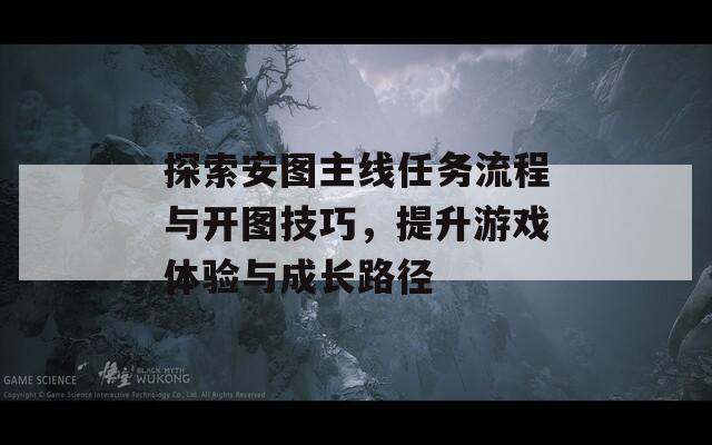 探索安图主线任务流程与开图技巧，提升游戏体验与成长路径