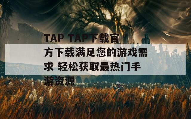 TAP TAP下载官方下载满足您的游戏需求 轻松获取最热门手游资源