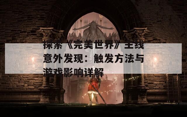 探索《完美世界》主线意外发现：触发方法与游戏影响详解