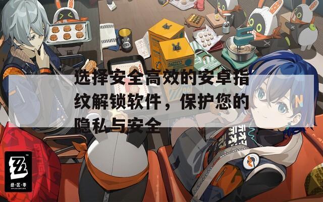 选择安全高效的安卓指纹解锁软件，保护您的隐私与安全
