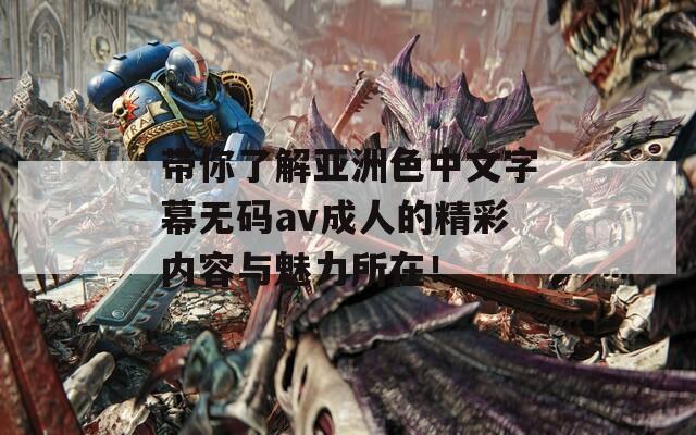 带你了解亚洲色中文字幕无码av成人的精彩内容与魅力所在！