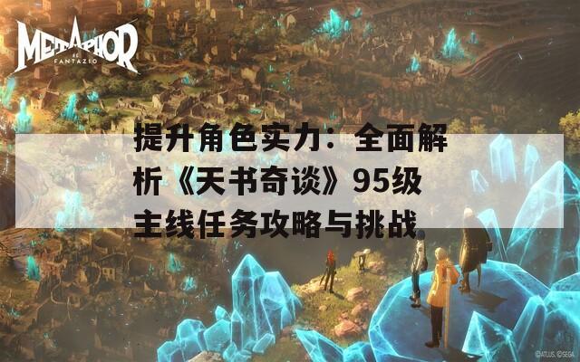 提升角色实力：全面解析《天书奇谈》95级主线任务攻略与挑战