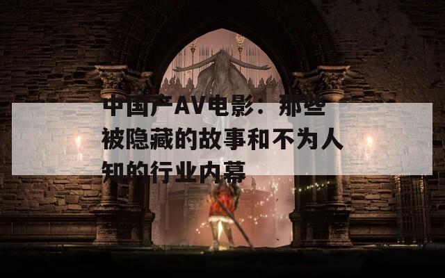 中国产AV电影：那些被隐藏的故事和不为人知的行业内幕