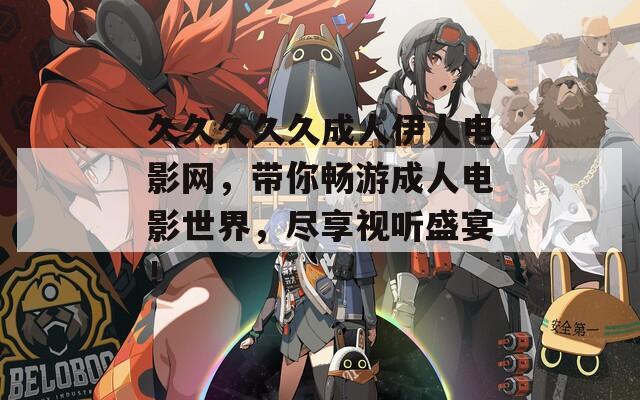 久久久久久成人伊人电影网，带你畅游成人电影世界，尽享视听盛宴！