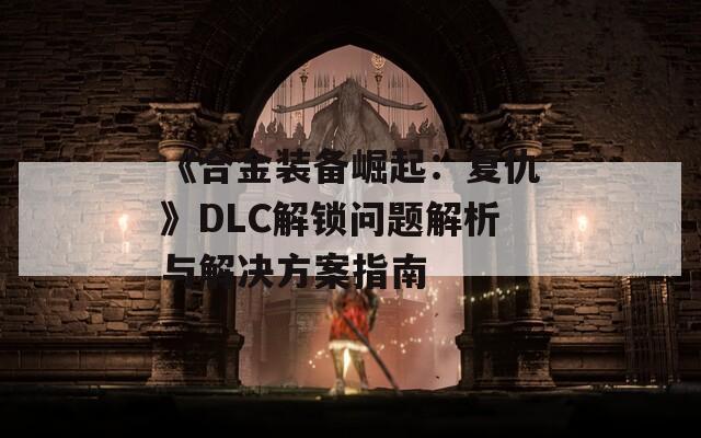 《合金装备崛起：复仇》DLC解锁问题解析与解决方案指南