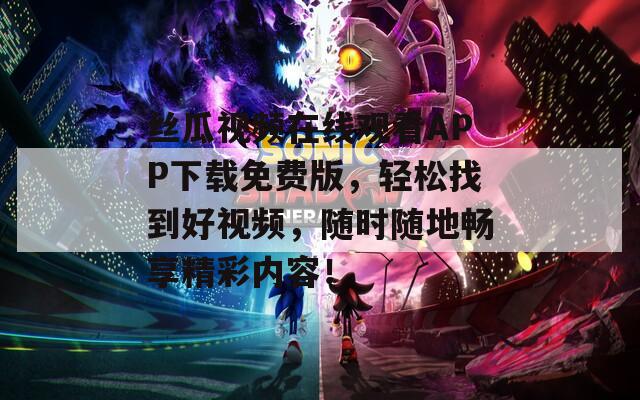 丝瓜视频在线观看APP下载免费版，轻松找到好视频，随时随地畅享精彩内容！
