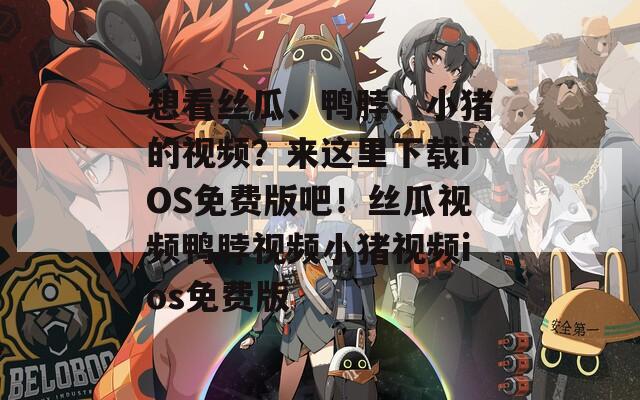 想看丝瓜、鸭脖、小猪的视频？来这里下载iOS免费版吧！丝瓜视频鸭脖视频小猪视频ios免费版