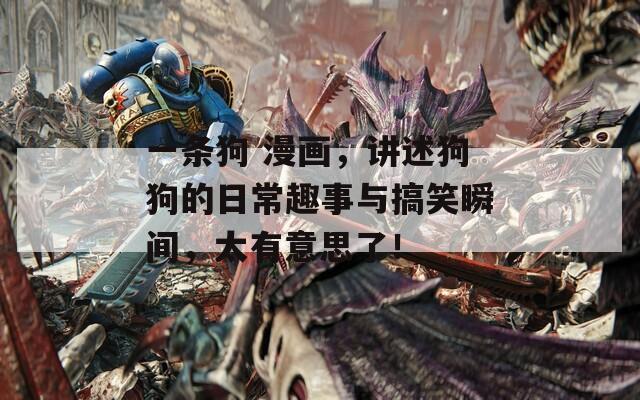 一条狗 漫画，讲述狗狗的日常趣事与搞笑瞬间，太有意思了！