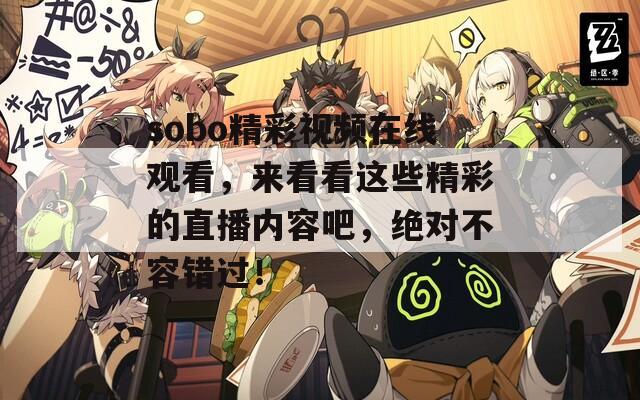 sobo精彩视频在线观看，来看看这些精彩的直播内容吧，绝对不容错过！