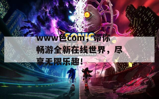 www色com，带你畅游全新在线世界，尽享无限乐趣！