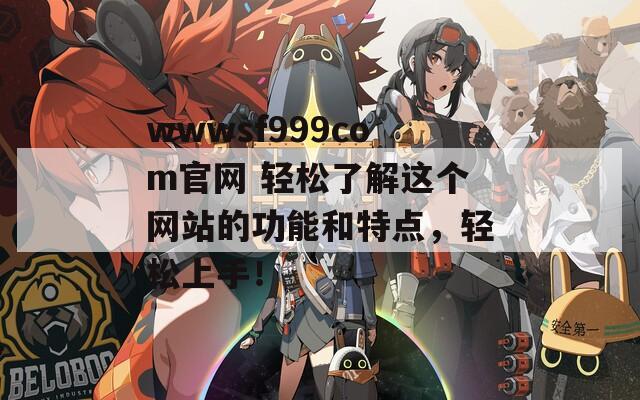 wwwsf999com官网 轻松了解这个网站的功能和特点，轻松上手！