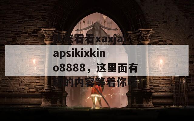 快来看看xaxjalapsikixkino8888，这里面有趣的内容等着你喔！