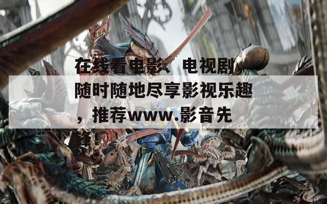 在线看电影、电视剧，随时随地尽享影视乐趣，推荐www.影音先锋！
