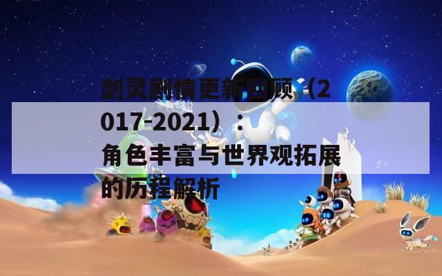剑灵剧情更新回顾（2017-2021）：角色丰富与世界观拓展的历程解析