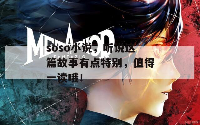soso小说，听说这篇故事有点特别，值得一读哦！