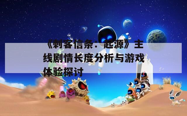 《刺客信条：起源》主线剧情长度分析与游戏体验探讨