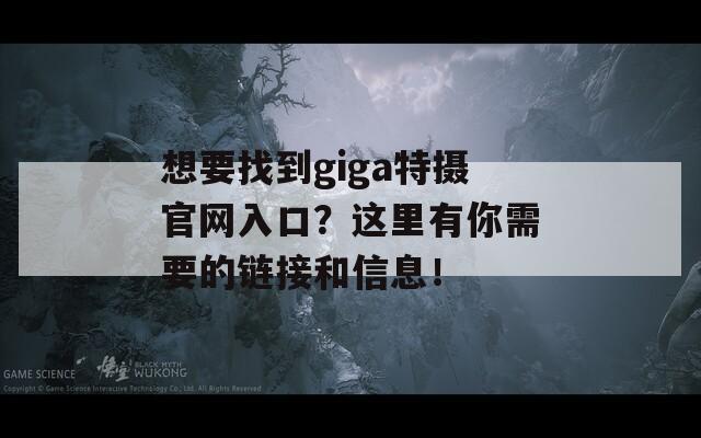 想要找到giga特摄官网入口？这里有你需要的链接和信息！