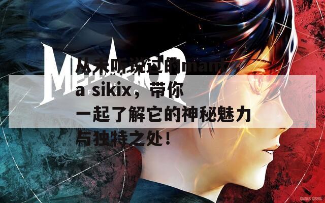 从未听说过的manta sikix，带你一起了解它的神秘魅力与独特之处！