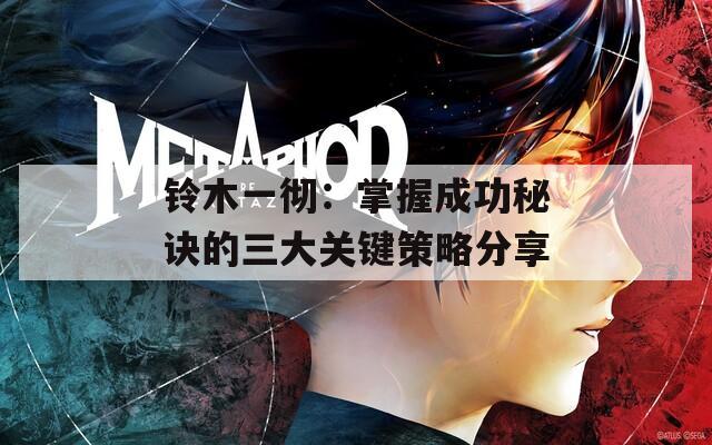 铃木一彻：掌握成功秘诀的三大关键策略分享